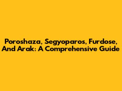 Poroshaza, Segyoparos, Furdose, And Arak: A Comprehensive Guide