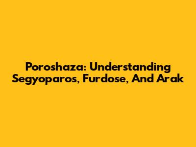 Poroshaza: Understanding Segyoparos, Furdose, And Arak