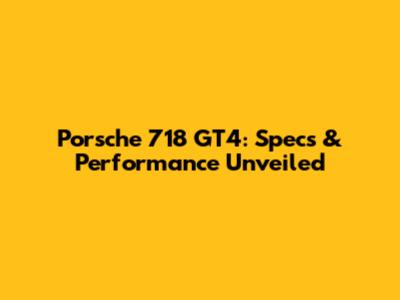 Porsche 718 GT4: Specs & Performance Unveiled