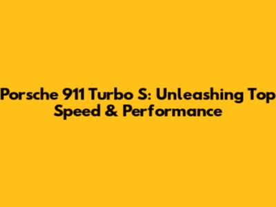 Porsche 911 Turbo S: Unleashing Top Speed & Performance