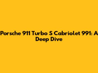 Porsche 911 Turbo S Cabriolet 991: A Deep Dive