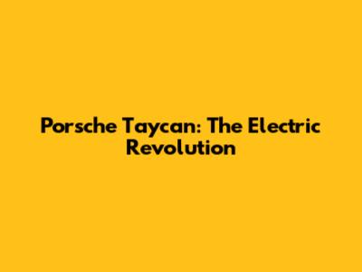 Porsche Taycan: The Electric Revolution