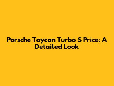 Porsche Taycan Turbo S Price: A Detailed Look