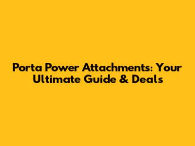 Porta Power Attachments: Your Ultimate Guide & Deals