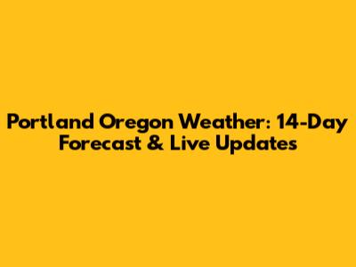 Portland Oregon Weather: 14-Day Forecast & Live Updates