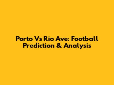 Porto Vs Rio Ave: Football Prediction & Analysis