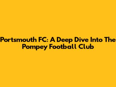 Portsmouth FC: A Deep Dive Into The Pompey Football Club