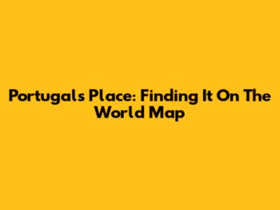 Portugal's Place: Finding It On The World Map