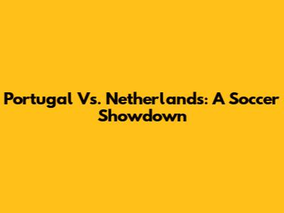Portugal Vs. Netherlands: A Soccer Showdown