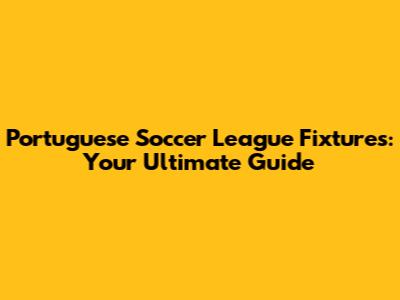Portuguese Soccer League Fixtures: Your Ultimate Guide
