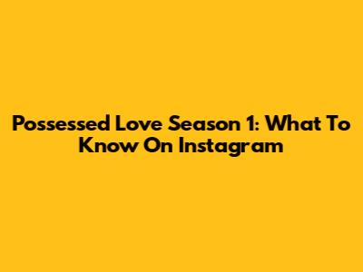 Possessed Love Season 1: What To Know On Instagram