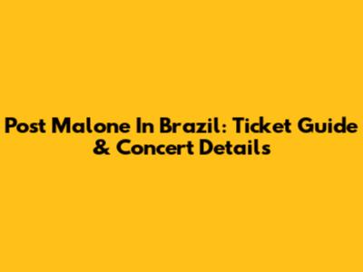 Post Malone In Brazil: Ticket Guide & Concert Details