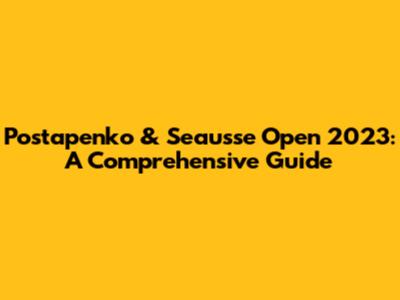 Postapenko & Seausse Open 2023: A Comprehensive Guide