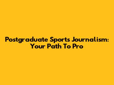Postgraduate Sports Journalism: Your Path To Pro