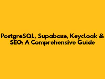 PostgreSQL, Supabase, Keycloak & SEO: A Comprehensive Guide