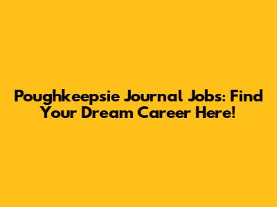 Poughkeepsie Journal Jobs: Find Your Dream Career Here!