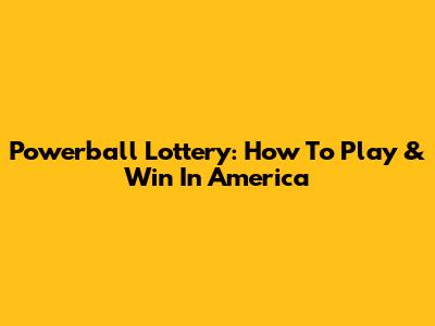 Powerball Lottery: How To Play & Win In America