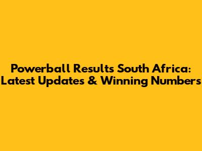 Powerball Results South Africa: Latest Updates & Winning Numbers