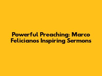 Powerful Preaching: Marco Feliciano's Inspiring Sermons