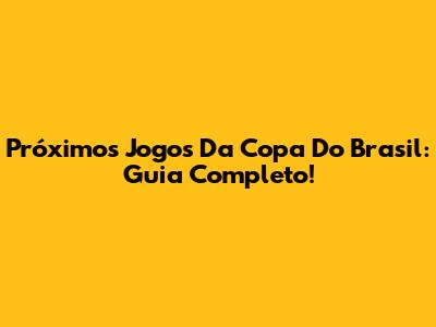 Próximos Jogos Da Copa Do Brasil: Guia Completo!