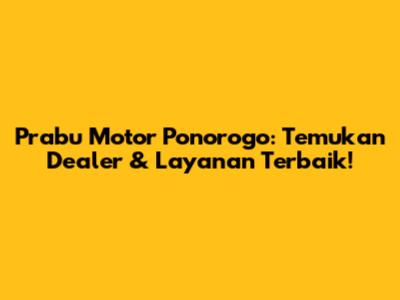 Prabu Motor Ponorogo: Temukan Dealer & Layanan Terbaik!