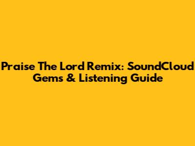 Praise The Lord Remix: SoundCloud Gems & Listening Guide