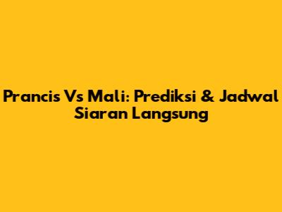 Prancis Vs Mali: Prediksi & Jadwal Siaran Langsung
