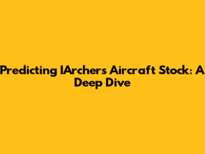 Predicting IArchers Aircraft Stock: A Deep Dive