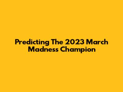 Predicting The 2023 March Madness Champion