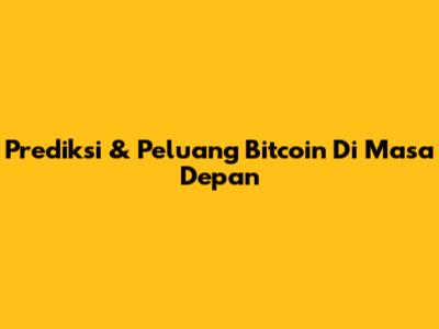 Prediksi & Peluang Bitcoin Di Masa Depan