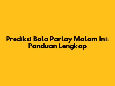 Prediksi Bola Parlay Malam Ini: Panduan Lengkap