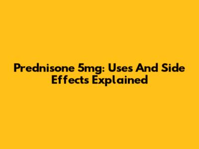 Prednisone 5mg: Uses And Side Effects Explained