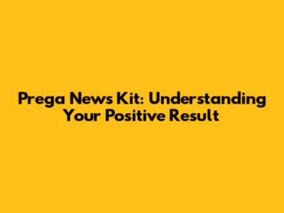 Prega News Kit: Understanding Your Positive Result