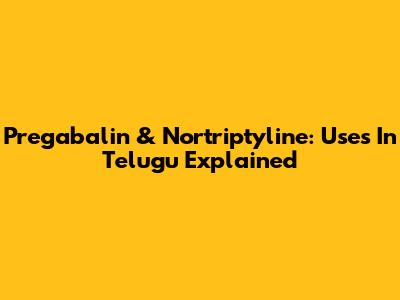 Pregabalin & Nortriptyline: Uses In Telugu Explained