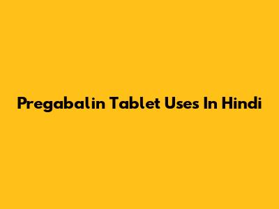 Pregabalin Tablet Uses In Hindi