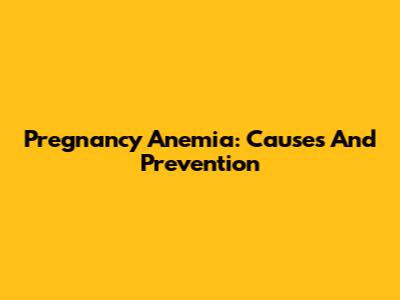 Pregnancy Anemia: Causes And Prevention