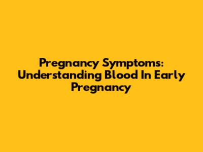 Pregnancy Symptoms: Understanding Blood In Early Pregnancy