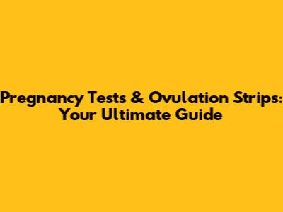 Pregnancy Tests & Ovulation Strips: Your Ultimate Guide