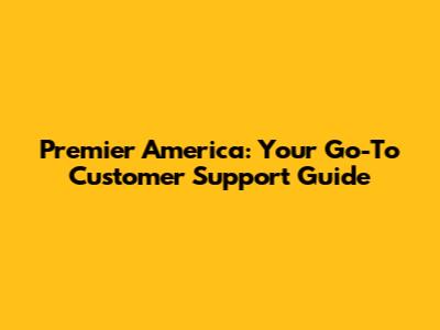 Premier America: Your Go-To Customer Support Guide