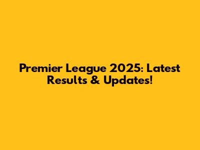 Premier League 2025: Latest Results & Updates!