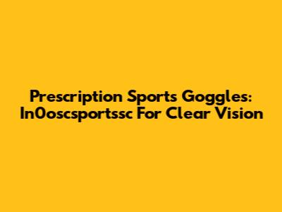 Prescription Sports Goggles: In0oscsportssc For Clear Vision