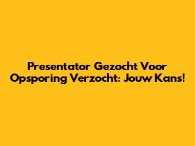 Presentator Gezocht Voor Opsporing Verzocht: Jouw Kans!
