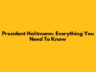 President Haltmann: Everything You Need To Know