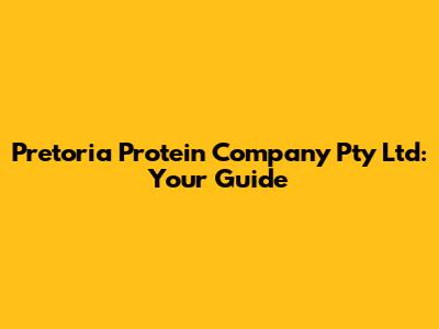 Pretoria Protein Company Pty Ltd: Your Guide