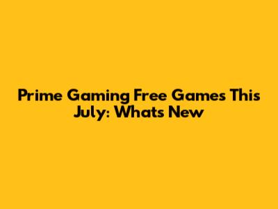 Prime Gaming Free Games This July: What's New