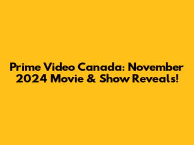 Prime Video Canada: November 2024 Movie & Show Reveals!