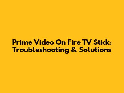 Prime Video On Fire TV Stick: Troubleshooting & Solutions