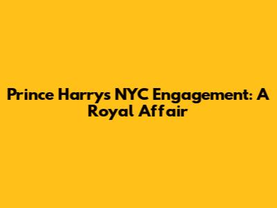Prince Harry's NYC Engagement: A Royal Affair