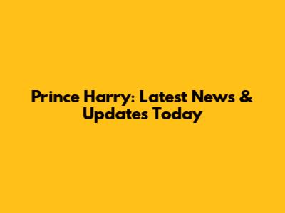 Prince Harry: Latest News & Updates Today
