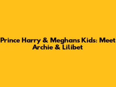 Prince Harry & Meghan's Kids: Meet Archie & Lilibet